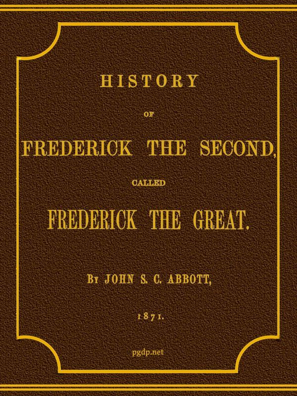 History of Frederick the Second, Called Frederick the Great. - John S. C. (John Stevens Cabot) Abbot